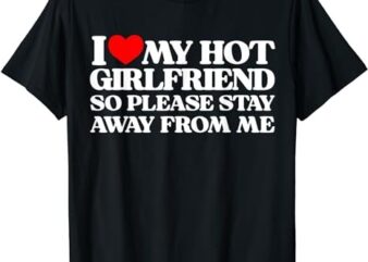 I Love My Girlfriend I Love My Hot Girlfriend So Stay Away T-Shirt PNG File