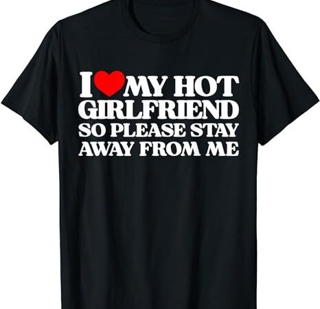 I love my girlfriend i love my hot girlfriend so stay away t-shirt png file