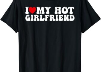 I Love My Hot Girlfriend Shirt I Heart My Hot Girlfriend T-Shirt