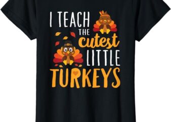 I Teach The Cutest Little Turkeys T Shirt School Thankful T-Shirt