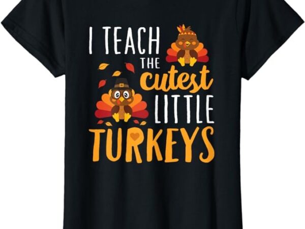 I teach the cutest little turkeys t shirt school thankful t-shirt
