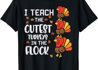 I Teach The Cutest Turkeys Thanksgiving Fall Teacher Women T-Shirt T-Shirt PNG File