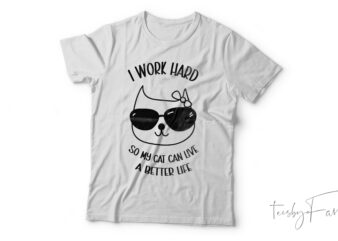 I work hard so my cat can live a better life t shirt design for sale
