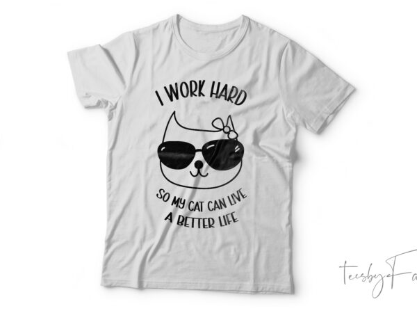I work hard so my cat can live a better life t shirt design for sale