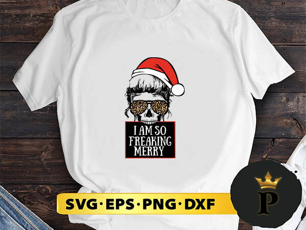 I am so freaking merry christmas mom skull svg, merry christmas svg, xmas svg png dxf eps t shirt design for sale