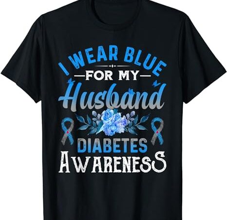 I wear blue for my husband diabetes awareness td1 diabetic t-shirt