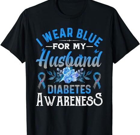 I wear blue for my husband diabetes awareness td1 diabetic t-shirt I wear blue for my husband diabetes awareness td1 diabetic t-shirt