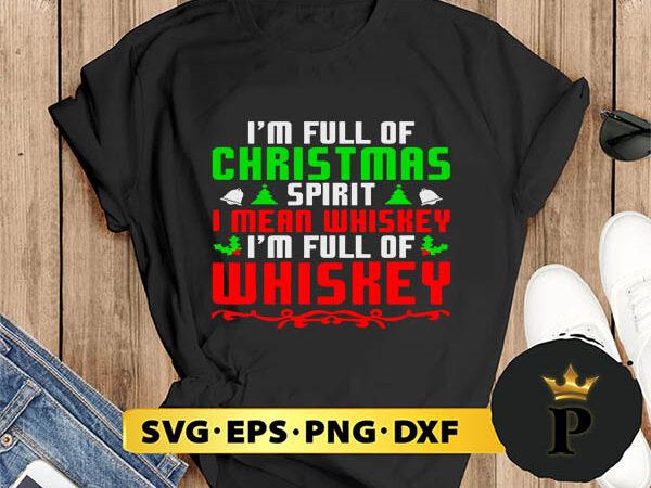 I’m full of christmas spirit i mean whiskey svg, merry christmas svg, xmas svg png dxf eps t shirt design for sale