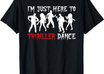 I’m Just Here To Thriller Dance Scary Zombies Halloween T-Shirt PNG File