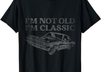 I’m Not Old I’m Classic Funny Car Graphic Mens & Womens T-Shirt png file