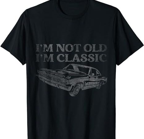 I’m not old i’m classic funny car graphic mens & womens t-shirt png file