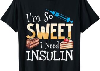I’m So Sweet I Need Insulin Diabetes Humor Cake Lover Funny T-Shirt