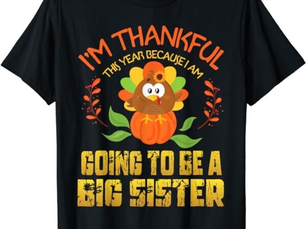 I’m thankful this year because i’m going to be a big sister t-shirt
