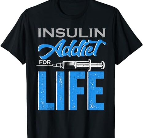 Insulin addict for life type one t1d diabetes awareness day t-shirt