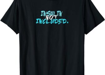 Insulin Not Included for Men Women Kids T1D T2D T-Shirt