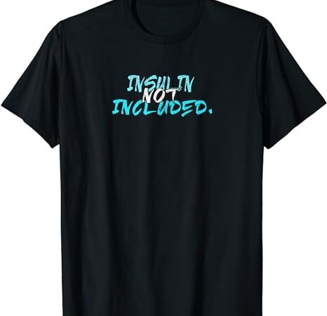 Insulin not included for men women kids t1d t2d t-shirt