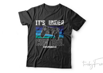 Its Under Control | Gaming T-shirt design for sale