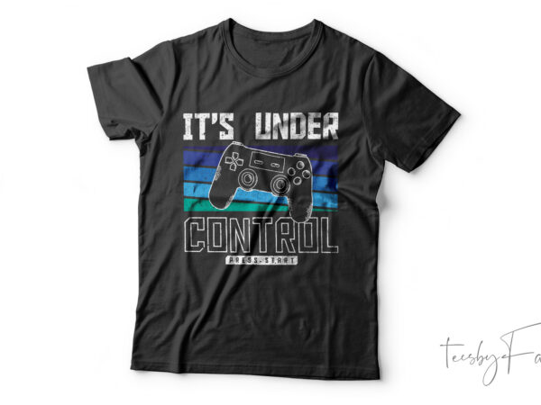Its under control | gaming t-shirt design for sale