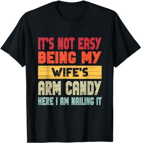It’s Not Easy Being My Wife’s Arm Candy Here I Am Nailing it T-Shirt