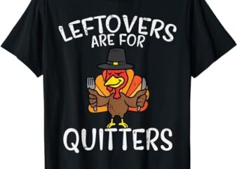 Leftovers Are For Quitters Funny Thanksgiving Men Women Kids T-Shirt