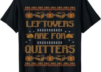 Leftovers Are For Quitters Shirt Family Funny Thanksgiving T-Shirt