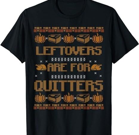 Leftovers are for quitters shirt family funny thanksgiving t-shirt