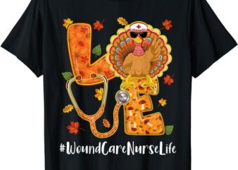 Love Wound Care Nurse Life Thanksgiving Autumn Fall Turkey T-Shirt