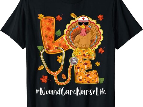 Love wound care nurse life thanksgiving autumn fall turkey t-shirt