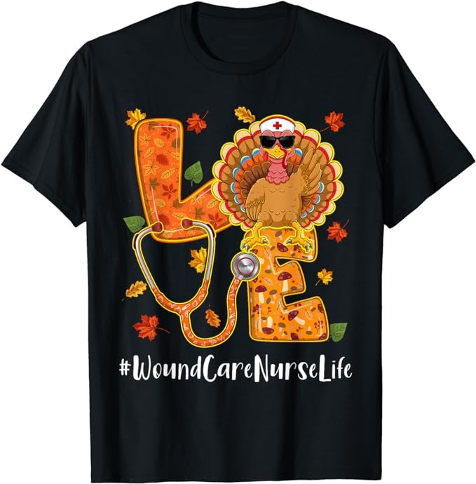 Love Wound Care Nurse Life Thanksgiving Autumn Fall Turkey T-Shirt