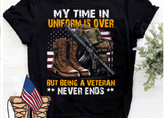 My time in uniform is over but being a Veteran never end, Memorial Day Shirt, Veteran Day Shirt, Gift For Veteran, Thank You Veterans Shirt, Veteran Life Shirt PNG File t shirt designs for sale