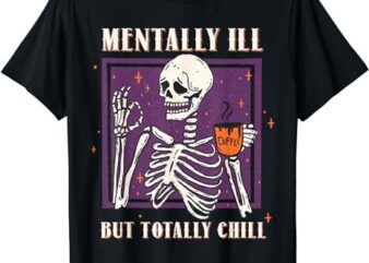 Mentally Ill But Totally Chill Halloween Costume Skeleton T-Shirt PNG File