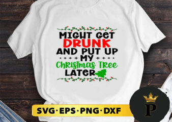 Might Get Drunk And Put Up My Christmas Tree Later SVG, Merry Christmas SVG, Xmas SVG PNG DXF EPS
