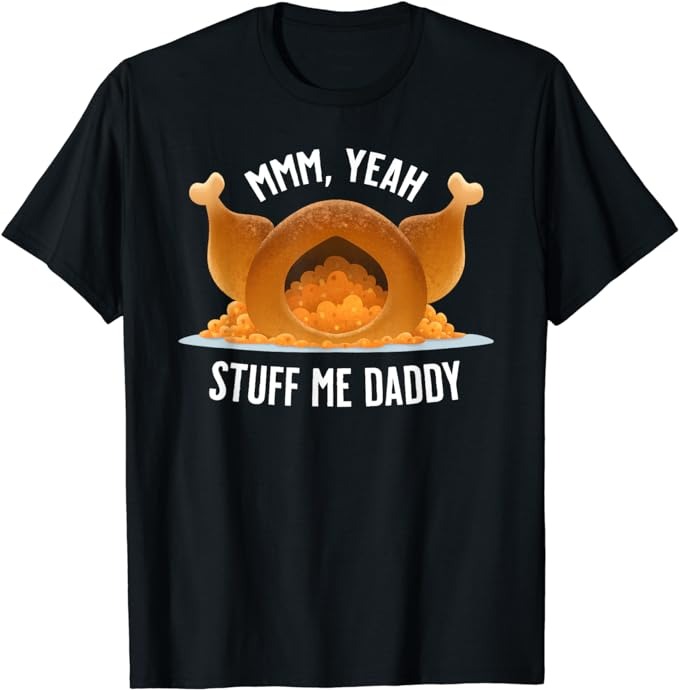 Mmm, Yeah Stuff Me Daddy- Sexy Funny Thanksgiving Turkey T-Shirt