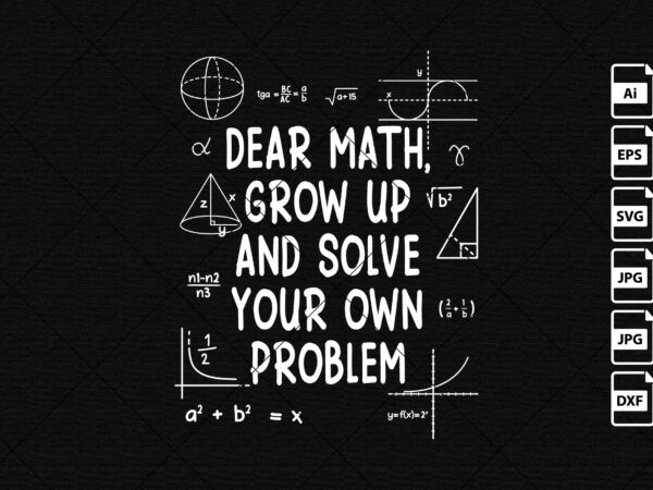 Dear math grow up and solve your own problem funny math teacher shirt print template t shirt vector illustration