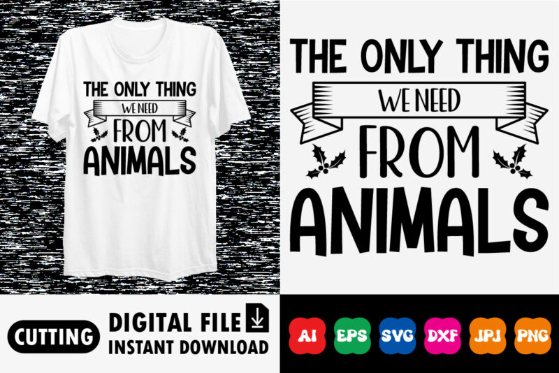 The only thing weneed from animals shirt print template