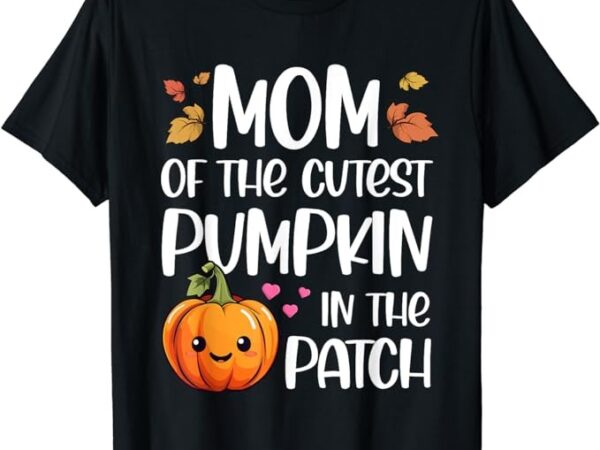 Mom of cutest pumpkin in the patch halloween thanksgiving t-shirt
