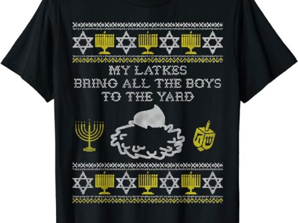 My latkes bring all the boys to the yard funny hanukkah gift t-shirt png file