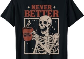 Never Better Skeleton Drinking Coffee Halloween Party Funny T-Shirt PNG File