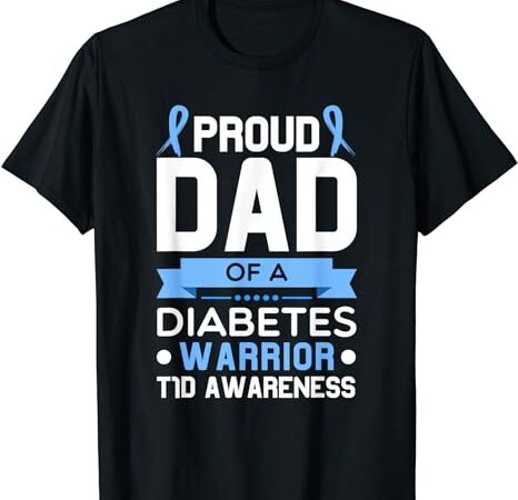 Proud dad of a diabetes warrior t1d awareness type 1 t-shirt