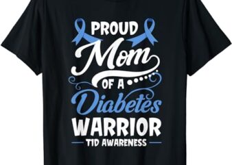 Proud Mom Of A Diabetes Warrior T1D Awareness Type 1 Gift T-Shirt