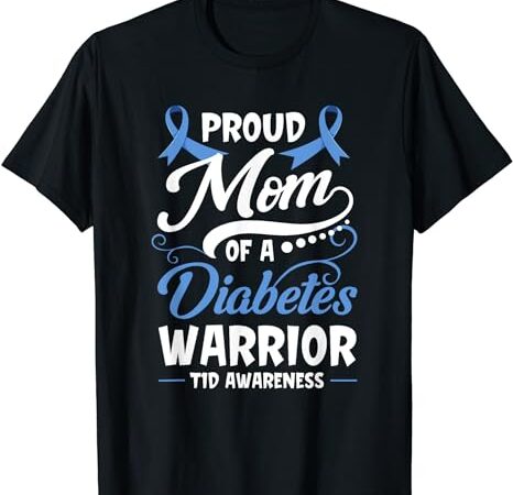 Proud mom of a diabetes warrior t1d awareness type 1 gift t-shirt
