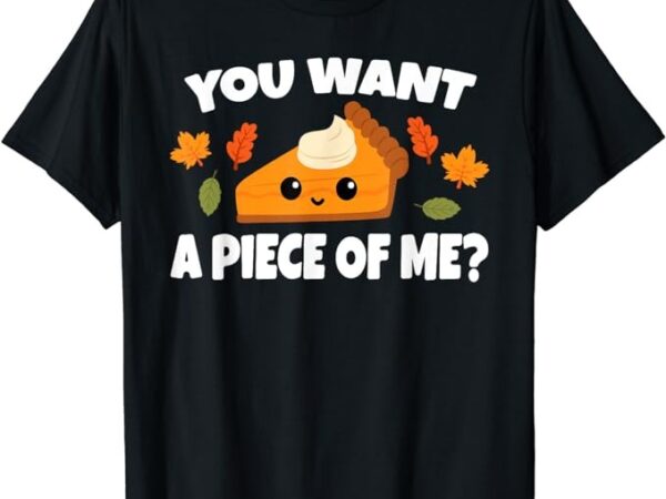 Pumpkin pie thanksgiving you want a piece of me t-shirt