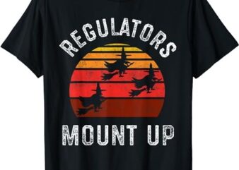Regulators Mount Up, Funny Halloween Witch T-Shirt png file