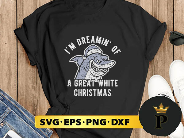 Shark i’m dreamin of a great white christmas svg, merry christmas svg, xmas svg png dxf eps t shirt template vector