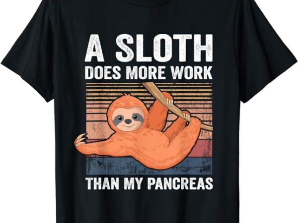 Sloth does more work than my pancreas t1d diabetes awareness t-shirt