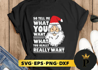 So Tell Me What You Want Santa Claus SVG, Merry Christmas SVG, Xmas SVG PNG DXF EPS t shirt template vector