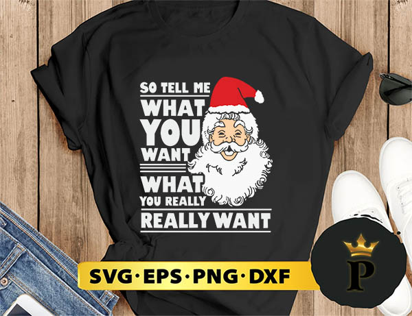 So Tell Me What You Want Santa  Claus SVG, Merry Christmas SVG, Xmas SVG PNG DXF EPS