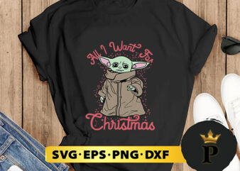 Star Wars The Mandalorian The Child All I Want For Christmas SVG, Merry Christmas SVG, Xmas SVG PNG DXF EPS t shirt template vector