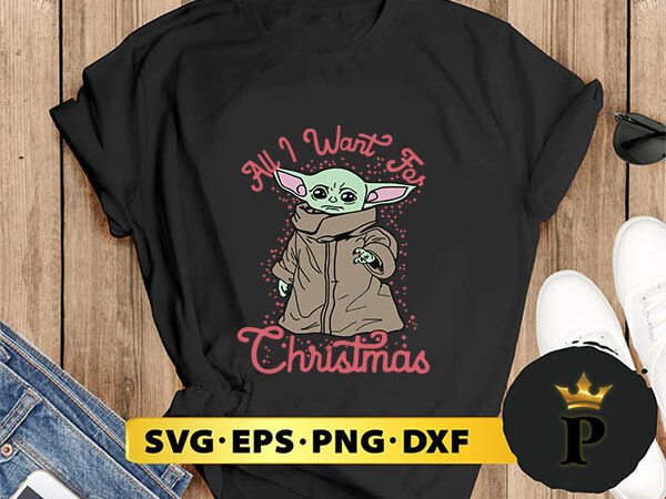 Star wars the mandalorian the child all i want for christmas svg, merry christmas svg, xmas svg png dxf eps t shirt template vector