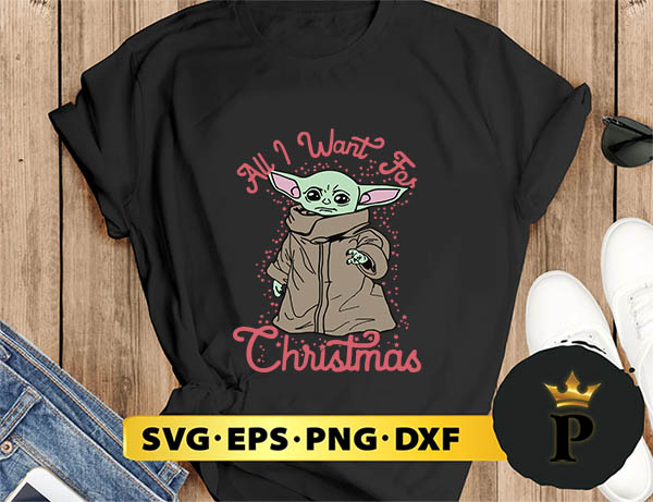 Star Wars The Mandalorian The Child All I Want For Christmas SVG, Merry Christmas SVG, Xmas SVG PNG DXF EPS